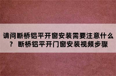 请问断桥铝平开窗安装需要注意什么？ 断桥铝平开门窗安装视频步骤